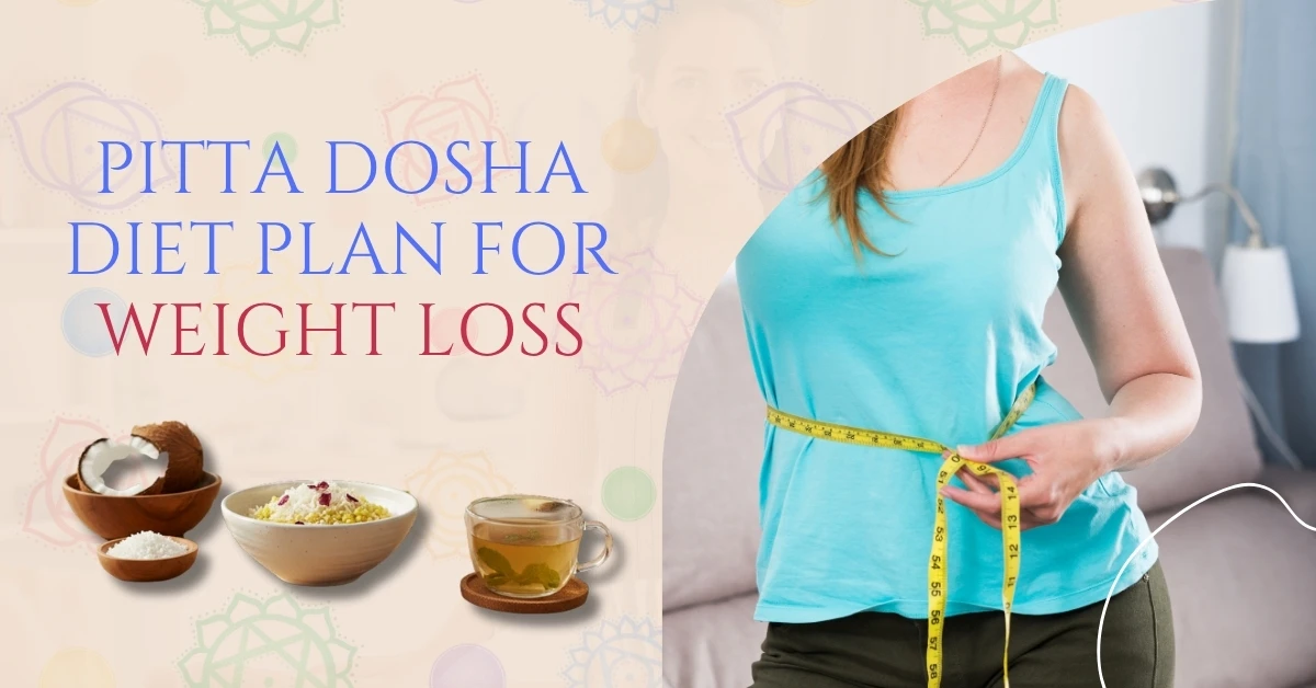 Pitta Dosha Diet Plan for Weight Loss